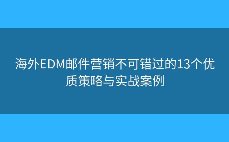 海外EDM邮件营销不可错过的13个优质策略与实战案例 海外EDM邮件营销不可错过的13个优质策略与实战案例
