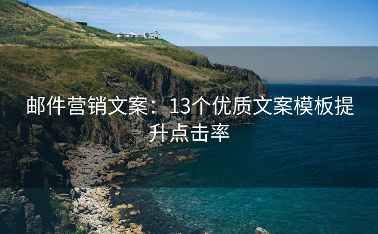 邮件营销文案：13个优质文案模板提升点击率