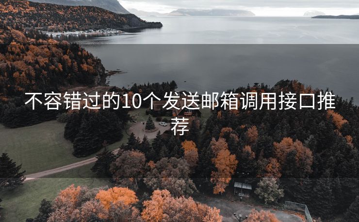 不容错过的10个发送邮箱调用接口推荐