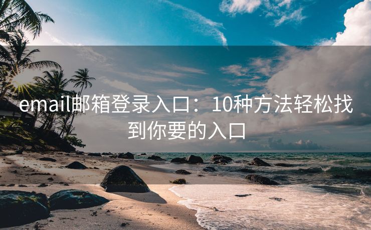 email邮箱登录入口：10种方法轻松找到你要的入口