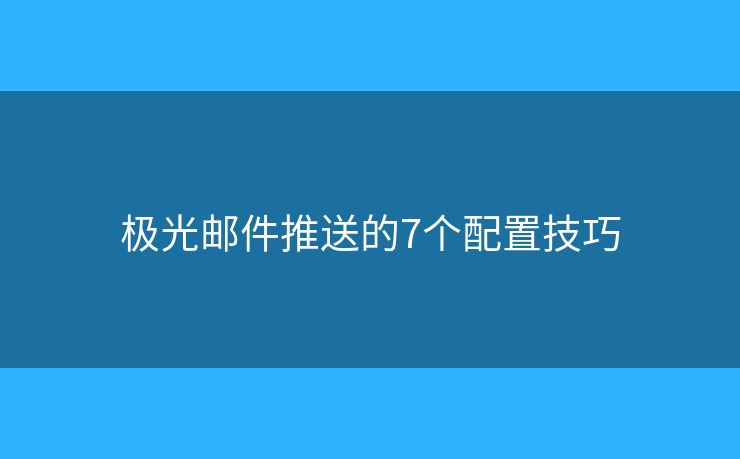 极光邮件推送的7个配置技巧