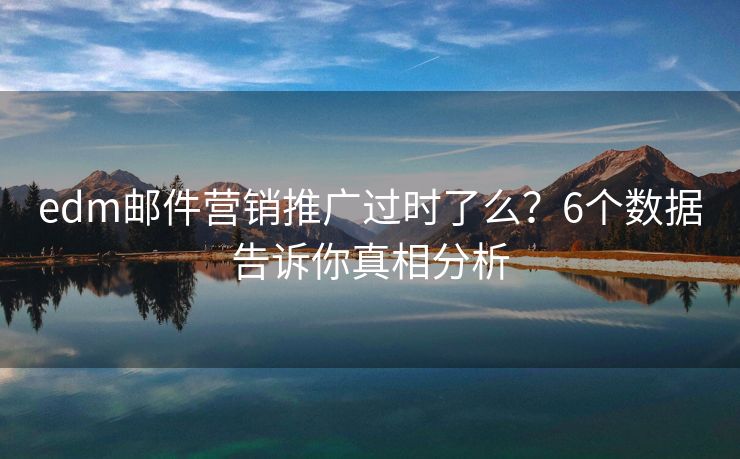 edm邮件营销推广过时了么？6个数据告诉你真相分析