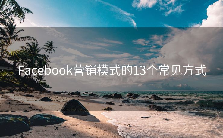 Facebook营销模式的13个常见方式