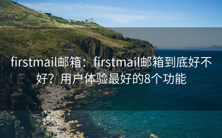 firstmail邮箱：firstmail邮箱到底好不好？用户体验最好的8个功能