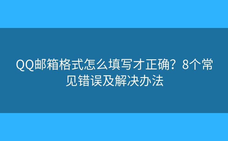 QQ邮箱格式怎么填写才正确？8个常见错误及解决办法
