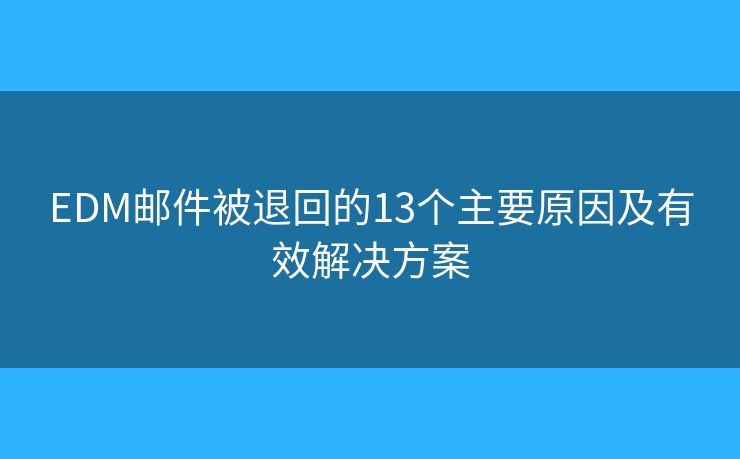 EDM邮件被退回的13个主要原因及有效解决方案
