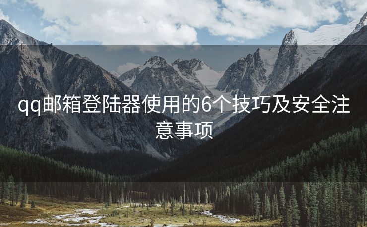 qq邮箱登陆器使用的6个技巧及安全注意事项