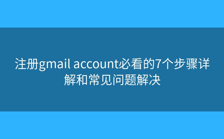注册gmail account必看的7个步骤详解和常见问题解决