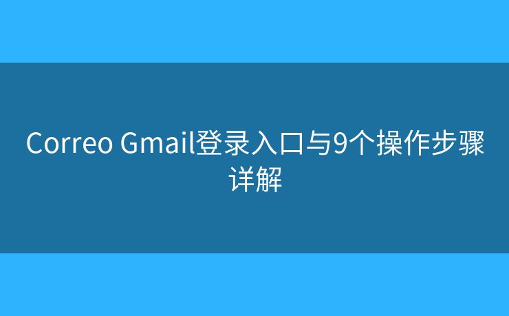 Correo Gmail登录入口与9个操作步骤详解