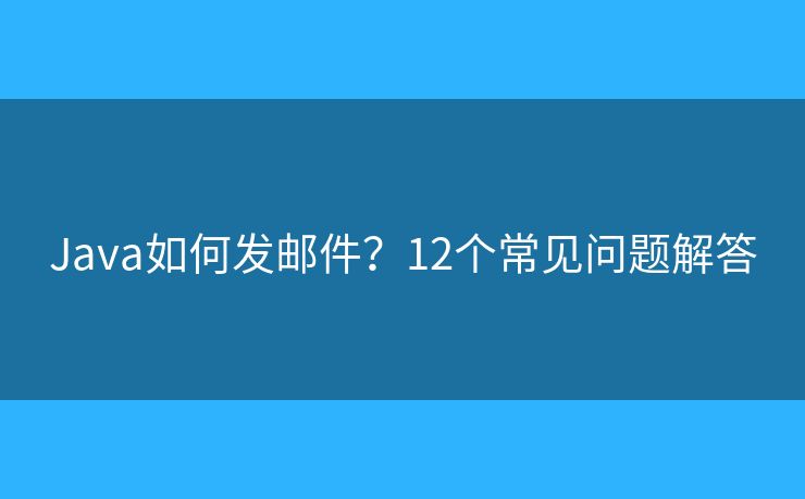 Java如何发邮件？12个常见问题解答