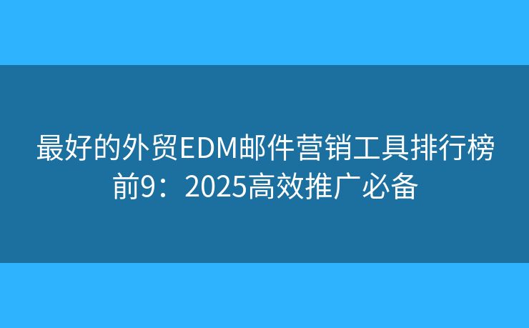 最好的外贸EDM邮件营销工具排行榜前9：2025高效推广必备