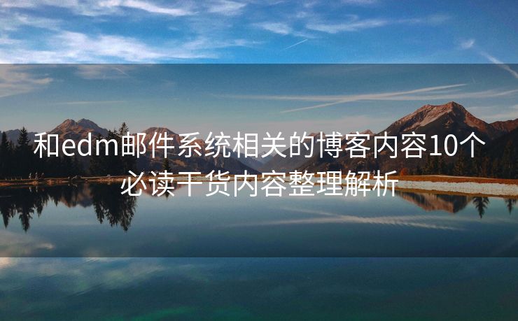 和edm邮件系统相关的博客内容10个必读干货内容整理解析