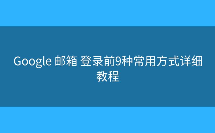 Google 邮箱 登录前9种常用方式详细教程