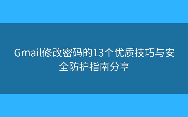 Gmail修改密码的13个优质技巧与安全防护指南分享