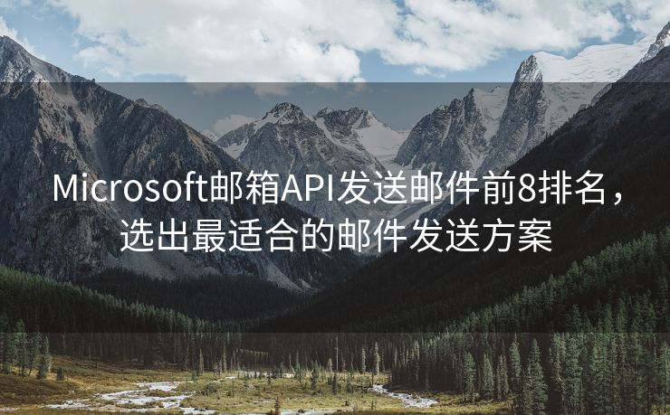 Microsoft邮箱API发送邮件前8排名，选出最适合的邮件发送方案