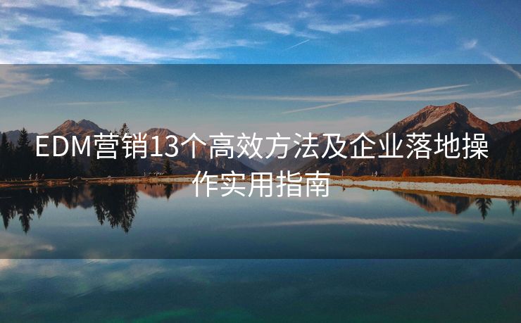 EDM营销13个高效方法及企业落地操作实用指南