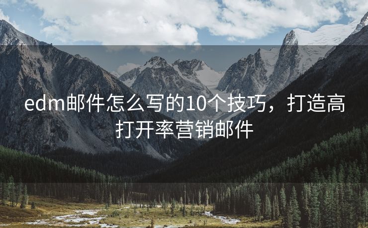 edm邮件怎么写的10个技巧，打造高打开率营销邮件