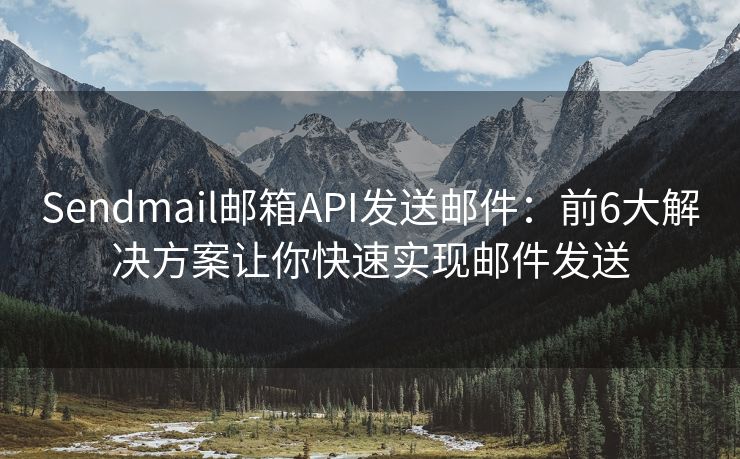 Sendmail邮箱API发送邮件：前6大解决方案让你快速实现邮件发送