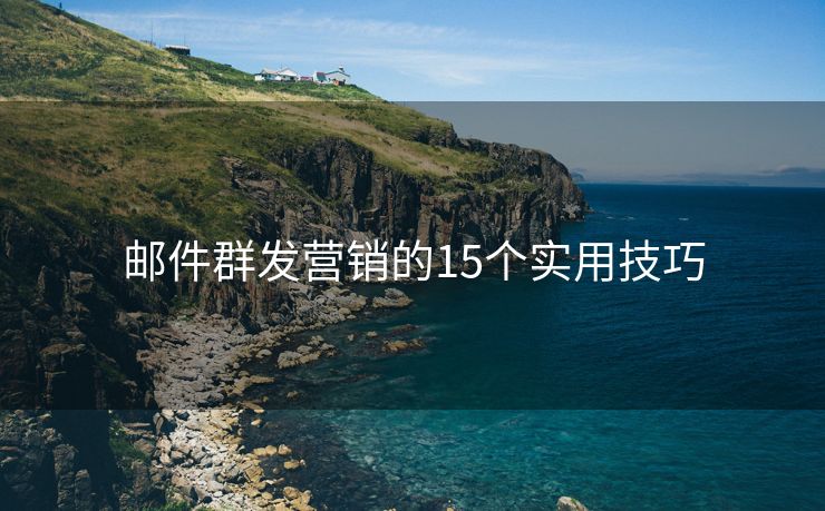 邮件群发营销的15个实用技巧