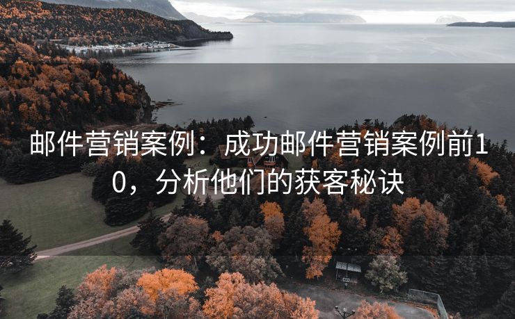 郵件營銷案例：成功郵件營銷案例前10，分析他們的獲客秘訣