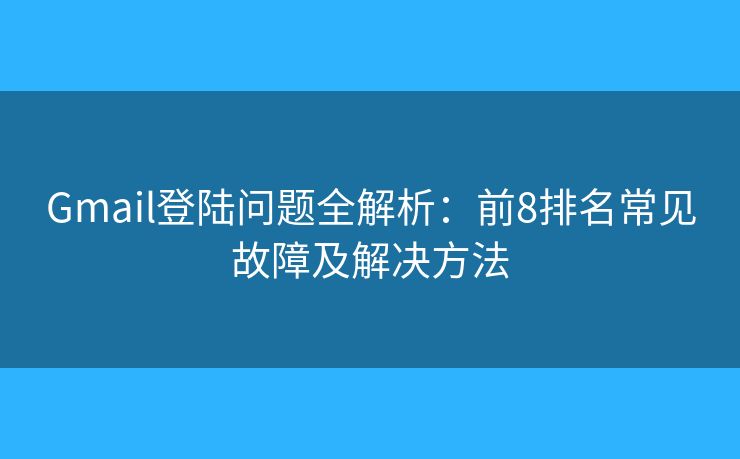 Gmail登陆问题全解析：前8排名常见故障及解决方法
