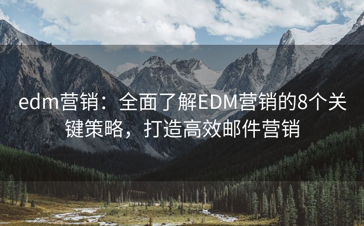 edm营销：全面了解EDM营销的8个关键策略，打造高效邮件营销