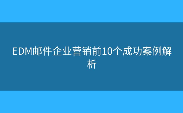 EDM邮件企业营销前10个成功案例解析
