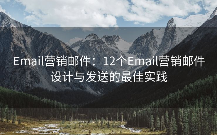 Email营销邮件：12个Email营销邮件设计与发送的最佳实践