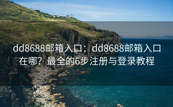 dd8688邮箱入口：dd8688邮箱入口在哪？最全的6步注册与登录教程