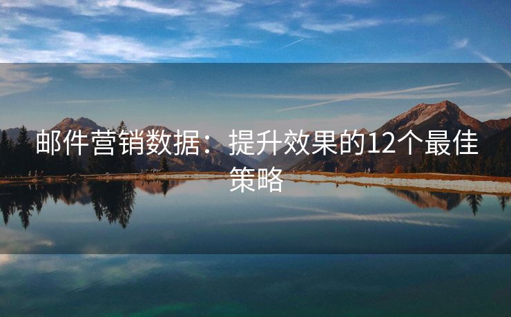 邮件营销数据：提升效果的12个最佳策略