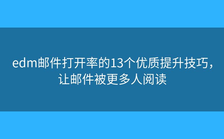 edm邮件打开率的13个优质提升技巧，让邮件被更多人阅读