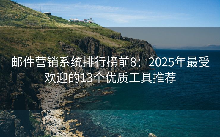 邮件营销系统排行榜前8：2025年最受欢迎的13个优质工具推荐