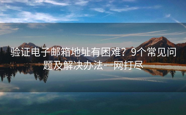 驗(yàn)證電子郵箱地址有困難？9個(gè)常見(jiàn)問(wèn)題及解決辦法一網(wǎng)打盡