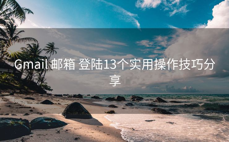 Gmail 邮箱 登陆13个实用操作技巧分享