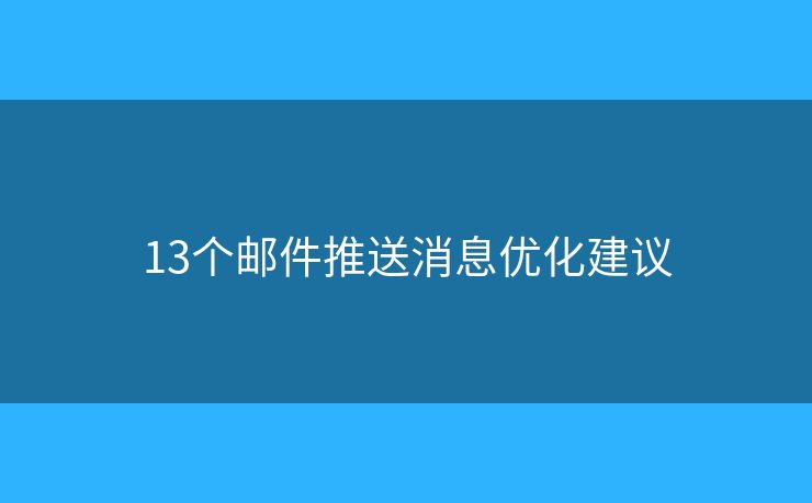 13个邮件推送消息优化建议 13个邮件推送消息优化建议