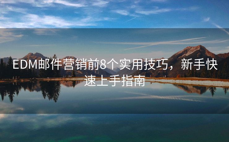 EDM邮件营销前8个实用技巧，新手快速上手指南