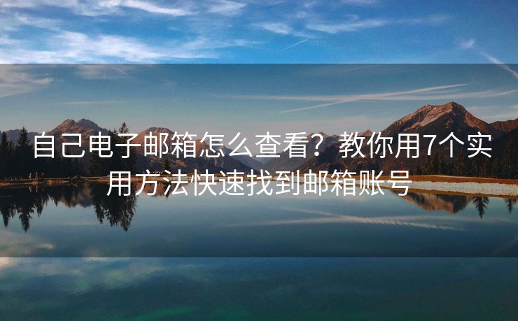 自己電子郵箱怎么查看？教你用7個實用方法快速找到郵箱賬號