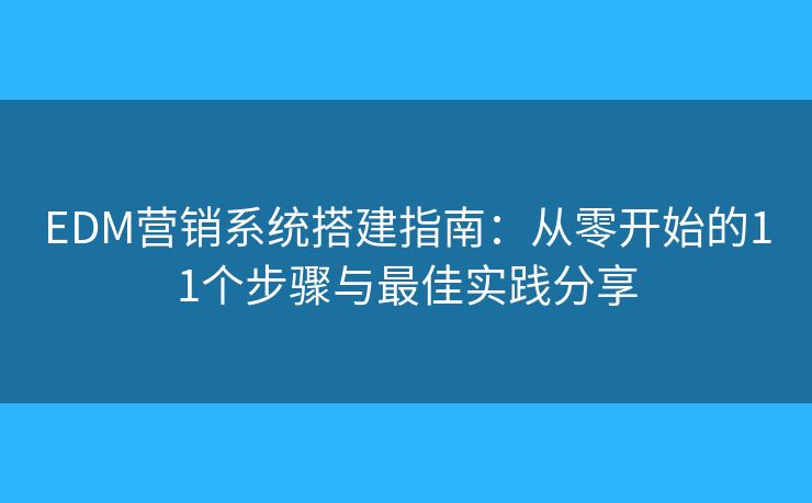 EDM营销系统搭建指南:从零开始的11个步骤与最佳实践分享 EDM营销系统搭建指南:从零开始的11个步骤与最佳实践分享