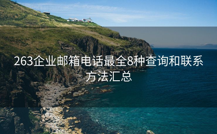 263企业邮箱电话最全8种查询和联系方法汇总