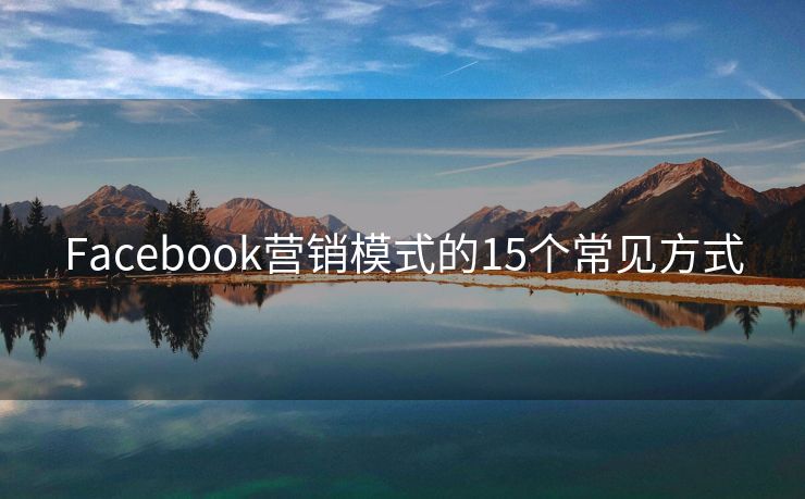 Facebook营销模式的15个常见方式