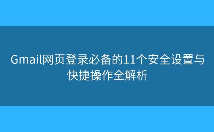 Gmail网页登录必备的11个安全设置与快捷操作全解析