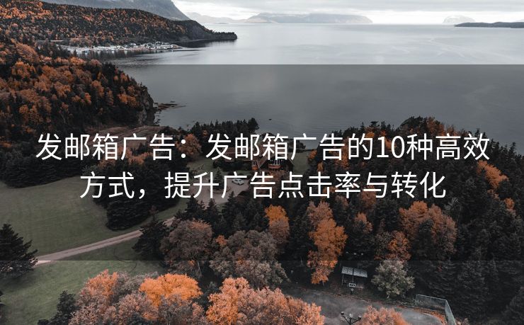 发邮箱广告：发邮箱广告的10种高效方式，提升广告点击率与转化