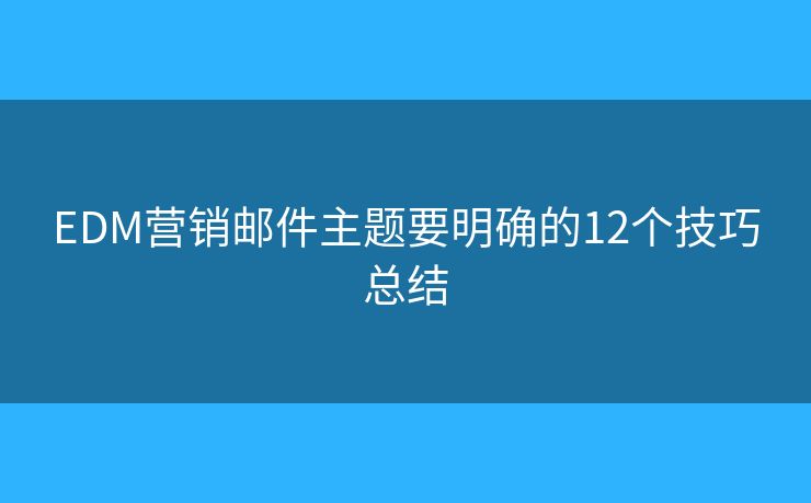 EDM营销邮件主题要明确的12个技巧总结