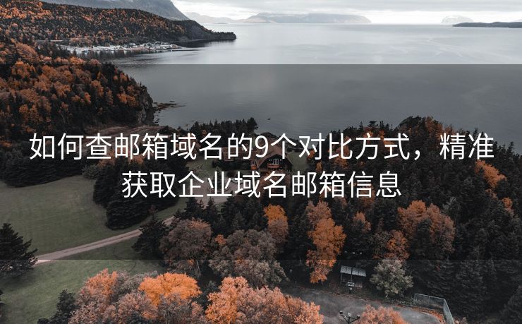 如何查邮箱域名的9个对比方式，精准获取企业域名邮箱信息