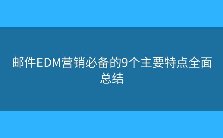 邮件EDM营销必备的9个主要特点全面总结