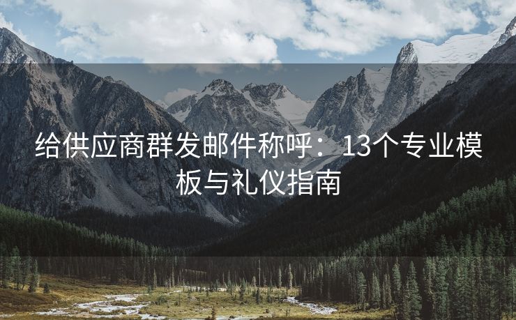 给供应商群发邮件称呼：13个专业模板与礼仪指南