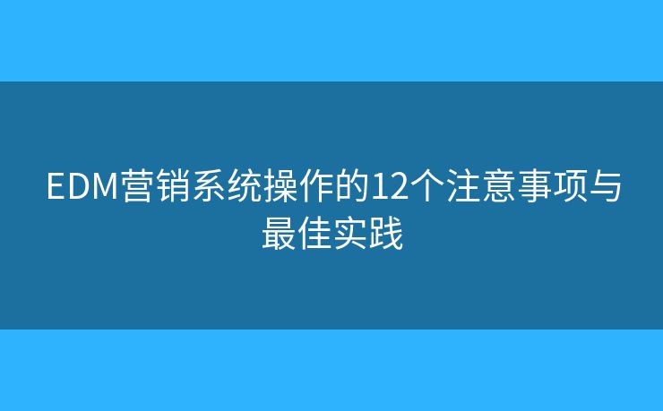 EDM营销系统操作的12个注意事项与最佳实践