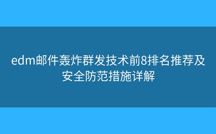 edm邮件轰炸群发技术前8排名推荐及安全防范措施详解