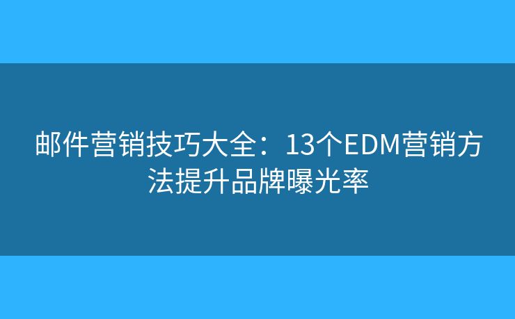 邮件营销技巧大全：13个EDM营销方法提升品牌曝光率