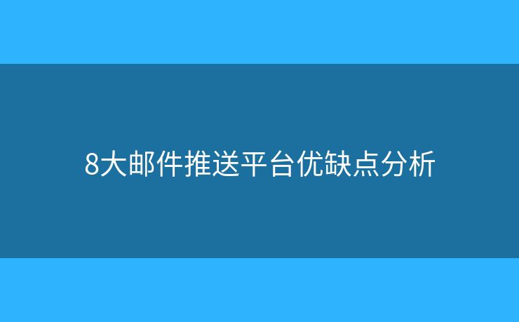 8大邮件推送平台优缺点分析
